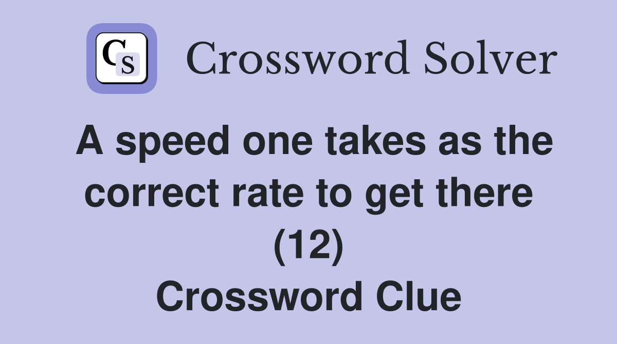 A speed one takes as the correct rate to get there (12) - Crossword